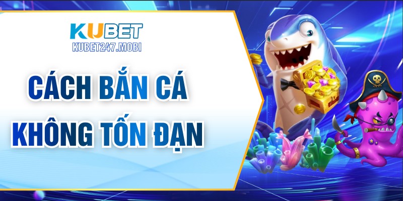 Cách Bắn Cá Không Tốn Đạn Hiệu Quả Cho Người Chơi Mới