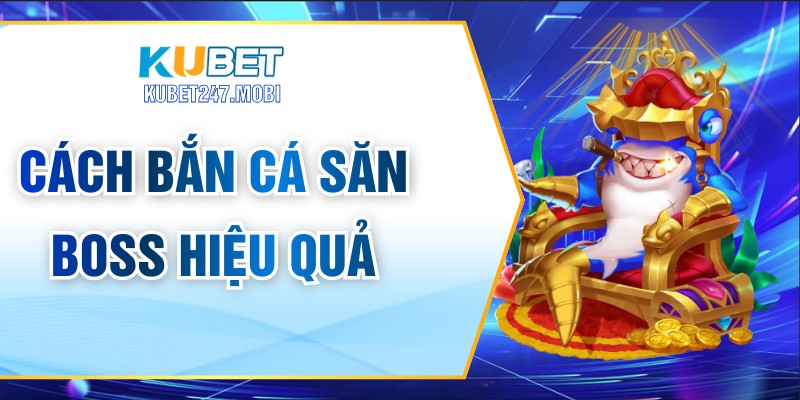 Cách Bắn Cá Săn Boss Hiệu Quả Cho Dân Chuyên Nghiệp
