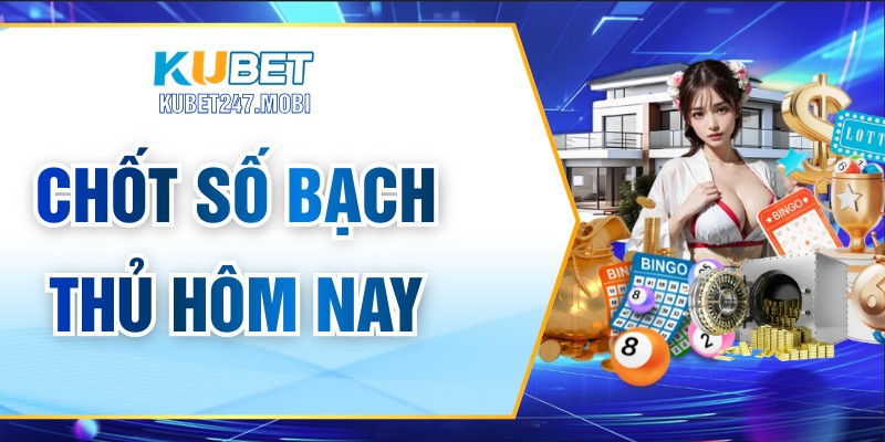 Chốt Số Bạch Thủ Hôm Nay – Những Phân Tích Chuẩn Xác