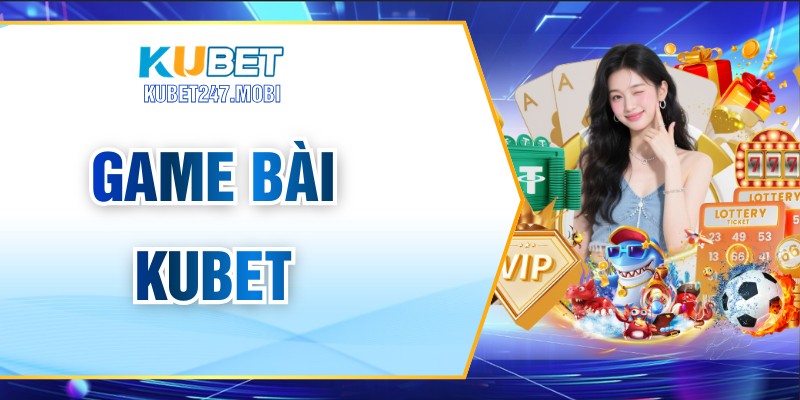 Game Bài KUBET – Trải Nghiệm Giải Trí Online Đỉnh Cao