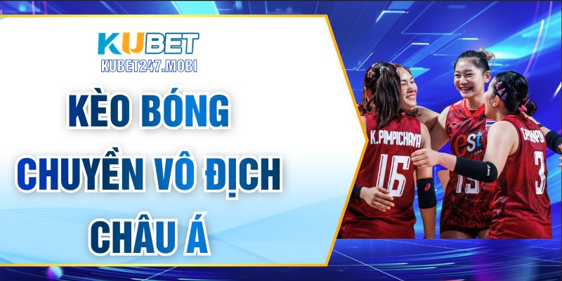 Kèo Bóng Chuyền Vô Địch Châu Á - Kinh Nghiệm Đặt Cược