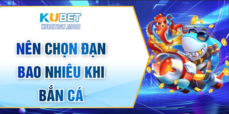 Nên Chọn Đạn Bao Nhiêu Khi Bắn Cá Để Có Hiệu Quả Nhất